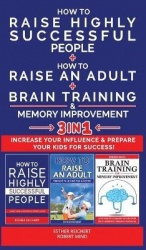 HOW TO RAISE HIGHLY SUCCESSFUL PEOPLE + HOW TO RAISE AN ADULT + BRAIN TRAINING AND MEMORY IMPROVEMENT - 3 in 1 - Learn How Succe