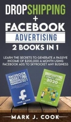Dropshipping + Facebook Advertising 2 Books in 1 - Learn The Secrets To Generate A Passive Income of $20,000 A Month Using Faceb