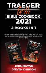 Traeger Grill Bible Cookbook 2021 - The Ultimate Guide. Two Years of Delicious, Tasty, Quick & Easy Recipes for Advanced & Begin