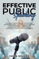 Effective Public Speaking - Go from a Sweaty, Anxious, Nervous and Nauseated Speaker to a Thrilling, Influencing, and Energized 
