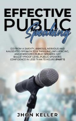 Effective Public Speaking - Go from a Sweaty, Anxious, Nervous and Nauseated Speaker to a Thrilling, Influencing, and Energized 