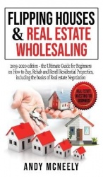 Flipping Houses and Real Estate Wholesaling - 2019-2020 edition - the Ultimate Guide for Beginners on How to Buy, Rehab and Rese