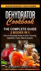 Dehydrator Cookbook - The Complete Guide: 2 books in 1: How to dehydrate foods at home including Vegetable, Fruits, Meat & Snack
