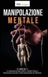 Manipolazione Mentale - 3 Libri in 1: Il Linguaggio del Corpo, I Segreti della Psicologia Oscura, Come Analizzare le Persone