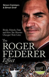 The Roger Federer Effect - Rivals, Friends, Fans and How the Maestro Changed Their Lives