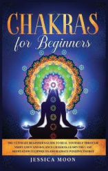 Chakras for Beginners - The Ultimate Beginner's Guide to Heal Yourself through Meditation and Balance Chakras. Learn the Last Me