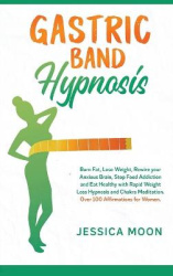 Gastric Band Hypnosis - Burn Fat, Lose Weight, Rewire your Anxious Brain, Stop Food Addiction and Eat Healthy with Rapid Weight 