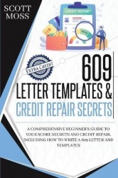 609 Letter Templates & Credit Repair Secrets - A Comprehensive Beginner's Guide To Your Score Secrets And Credit Repair. Includi
