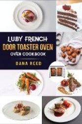 Luby French Door Toaster Oven Cookbook - Easy, Delicious, Affordable and Simple Recipes to Bake, Toast, Broil which anyone can c