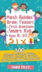 Math Riddles, Brain Teasers and Trick Questions for Smart Kids Ages 8-10 - 300 Difficult and Logic Riddles, Tricky Brain Teasers