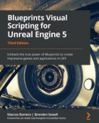 Blueprints Visual Scripting for Unreal Engine 5 - Unleash the true power of Blueprints to create impressive games and applicatio