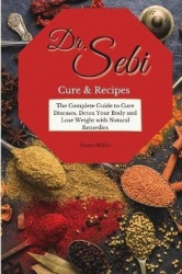 Doctor Sebi Cure and Recipes - The Complete Guide to Cure Diseases, Detox Your Body and Lose Weight with Natural Remedies