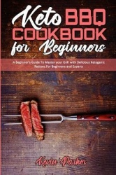 Keto BBQ Cookbook for Beginners - A Beginner's Guide To Master your Grill with Delicious Ketogenic Recipes For Beginners and Exp