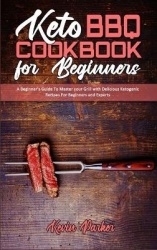 Keto BBQ Cookbook for Beginners - A Beginner's Guide To Master your Grill with Delicious Ketogenic Recipes For Beginners and Exp