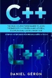 C++ - The Crash Course for Beginners to Learn the Basics of C++ Programming with Real Examples, Easily and in a Short Time (Step