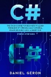 C# - The Crash Course for Beginners to Learn the Basics of C Programming with Real Examples, Easily and in a Short Time (Step-By