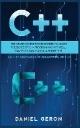C++ - The Crash Course for Beginners to Learn the Basics of C++ Programming with Real Examples, Easily and in a Short Time (Step