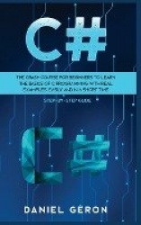 C# - The Crash Course for Beginners to Learn the Basics of C Programming with Real Examples, Easily and in a Short Time (Step-By