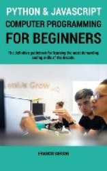 Python and JavaScript Computer Programming for Beginners - The definitive guidebook for learning the most demanding coding skill