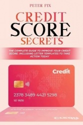 Credit Score Secrets - The Complete Guide to Improve Your Credit Score. Including Letter Templates to Take Action