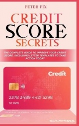 Credit Score Secrets - The Complete Guide to Improve Your Credit Score. Including Letter Templates to Take Action