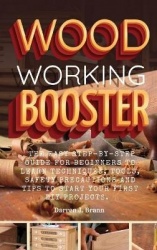 Woodworking Booster - The Easy Step-By-Step Guide For Beginners To Learn Techniques, Tools, Safety Precautions and Tips to Start