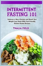 Intermittent Fasting 101 - Embrace a New Lifestyle and Reach Your Weight Loss Goals With Fast-Friendly, Kitchen-Tested Recipes
