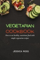 Vegetarian Cookbook - How to eat healthy, nutritious food with simple vegetarian recipes