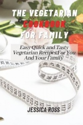 The Vegetarian Cookbook for Family - Easy Quick and Tasty Vegetarian Recipes For You And Your Family