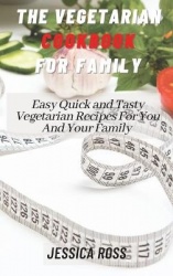 The Vegetarian Cookbook for Family - Easy Quick and Tasty Vegetarian Recipes For You And Your Family