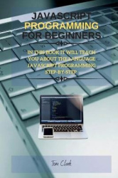 JavaScript Programming for Beginners - In This Book It Will Teach You about the Language JavaScript Programming Step-By-Step
