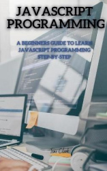 JavaScript Programming - A Beginners Guide to Learn JavaScript Programming Step-By-Step