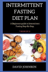 Intermittent Fasting Diet Plan - A Beginners guide to Intermittent Fasting Step-By-Step ( 7 BOOK OF 12 )