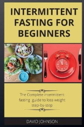 Intermittent Fasting for Beginners - The Complete intermittent fasting guide to loss weight step-by-step