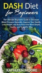 Dash Diet - The Ultimate Beginners Guide for Decrease Blood Pressure Naturally, Improve Your Health, Lose Weight, Burn Fat in th