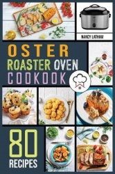 Oster Roaster Oven Cookbook - 80 Crispy, Juicy and Affordable Recipes for Quick and Easy Meals. Stay on a Budget, Save Time and 
