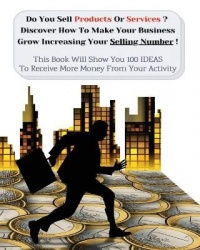 Do You Sell Products Or Services? This Book Will Show You 100 Ideas To Receive More Money From Your Activity - Discover How To M