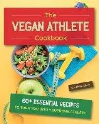 The Vegan Athlete Cookbook - 60+ Essential Recipes to Turn You Into a Supreme Athlete
