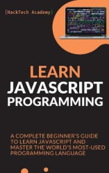 Learn JavaScript Programming - A Complete Beginner's Guide to Learn JavaScript and Master the World's Most-Used Programming Lang