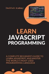 Learn JavaScript Programming - A Complete Beginner's Guide to Learn JavaScript and Master the World's Most-Used Programming Lang