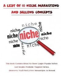 A List of 100 Niche Marketing and Selling Concepts - This Book Contains Ideas For Some Larger Popular Niches And Smaller Profita