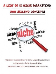 A LIST OF 100 NICHE MARKETING AND SELLING CONCEPTS - (Rigid Cover Version) - This Book Contains Ideas For Some Larger Popular Ni