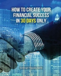 How to Create Your Financial Success in 30 Days Only ! - This Business Book Will Show You An Effective Strategy To Gain Results 