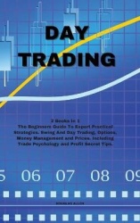 Day Trading - The Beginners Guide To Expert Practical Strategies. Swing And Day Trading, Options, Money Management and Prices. I