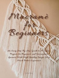 Macrame For Beginners - An Easy Step-By-Step Guide to Macrame. Projects for Beginners and Intermediate Learners with High-Qualit