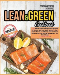 Lean and Green Cookbook - 150+ Delicious Recipes to Increase your Fantasy in the Kitchen! Easy and Green Meals for EVERY TYPE of