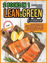 LEAN AND GREEN COOKBOOK 2 books in 1 - 250+ Delicious Recipes to stay HEALTHY and FIT! Easy Green Meals Recipes for Rapid Weight