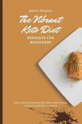 The Vibrant Keto Diet Desserts for Beginners - Quick, Easy and Delicious Keto Diet Dessert Recipes to Burn Fat and Enjoy your Di