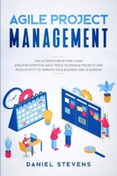 Agile Project Management - The Ultimate Step by Step Guide. Discover Effective Agile Tools to Manage Projects and Productivity t