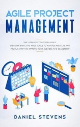 Agile Project Management - The Ultimate Step by Step Guide. Discover Effective Agile Tools to Manage Projects and Productivity t